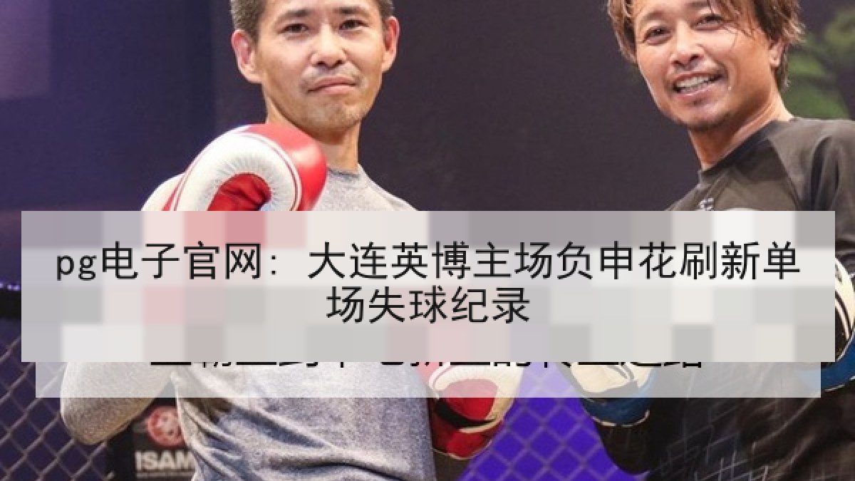 pg电子官网: 大连英博主场负申花刷新单场失球纪录 pg电子官网: 大连英博主场负申花刷新单场失球纪录