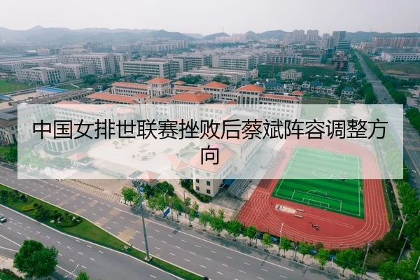 中国女排世联赛挫败后蔡斌阵容调整方向