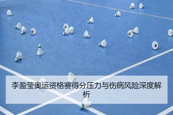 李盈莹奥运资格赛得分压力与伤病风险深度解析