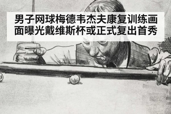 男子网球梅德韦杰夫康复训练画面曝光戴维斯杯或正式复出首秀