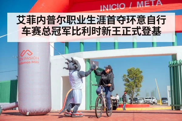 艾菲内普尔职业生涯首夺环意自行车赛总冠军比利时新王正式登基