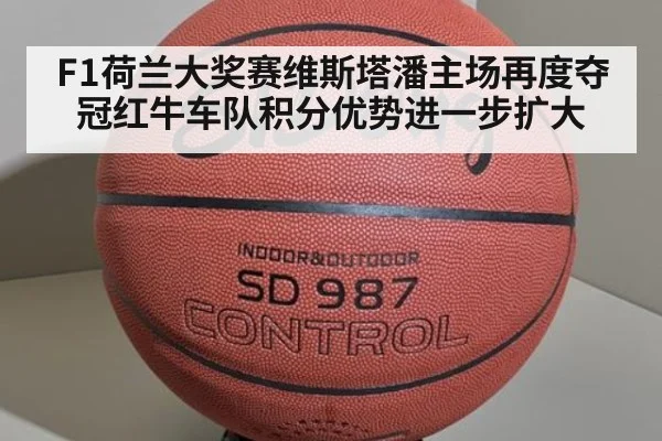 F1荷兰大奖赛维斯塔潘主场再度夺冠红牛车队积分优势进一步扩大