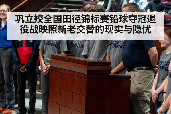 巩立姣全国田径锦标赛铅球夺冠退役战映照新老交替的现实与隐忧