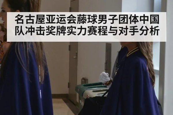 名古屋亚运会藤球男子团体中国队冲击奖牌实力赛程与对手分析